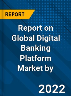 Report on Global Digital Banking Platform Market by