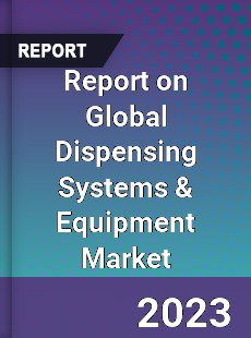 Report on Global Dispensing Systems amp Equipment Market