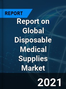 Report on Global Disposable Medical Supplies Market