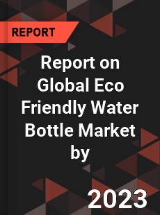 Report on Global Eco Friendly Water Bottle Market by