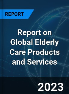 Report on Global Elderly Care Products and Services