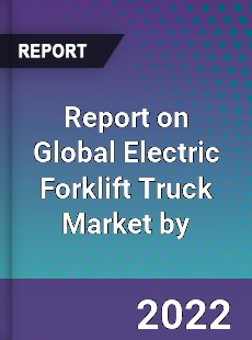 Report on Global Electric Forklift Truck Market by