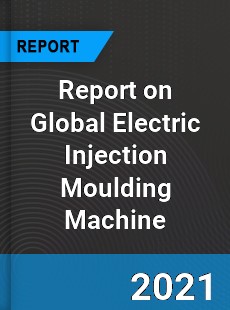 Report on Global Electric Injection Moulding Machine