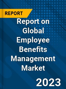 Report on Global Employee Benefits Management Market