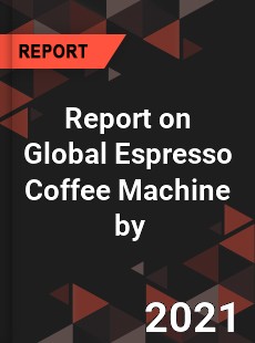 Report on Global Espresso Coffee Machine Market by