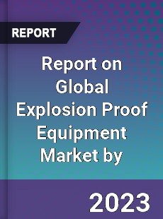 Report on Global Explosion Proof Equipment Market by