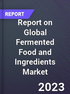 Report on Global Fermented Food and Ingredients Market