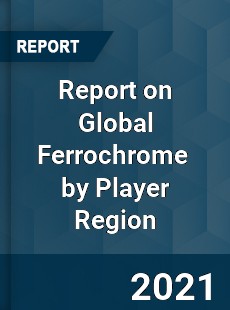 Report on Global Ferrochrome Market by Player Region