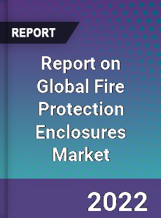 Report on Global Fire Protection Enclosures Market