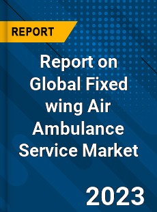 Report on Global Fixed wing Air Ambulance Service Market