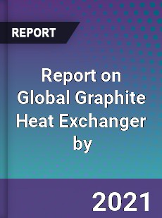 Report on Global Graphite Heat Exchanger Market by