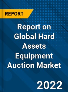 Report on Global Hard Assets Equipment Auction Market