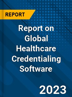 Report on Global Healthcare Credentialing Software