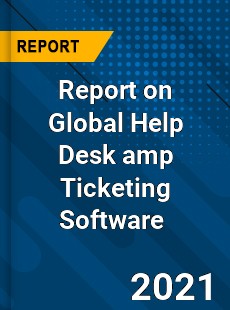 Report on Global Help Desk amp Ticketing Software Market