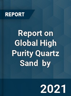 Report on Global High Purity Quartz Sand Market by