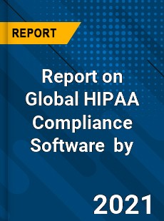 Report on Global HIPAA Compliance Software Market by