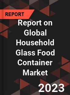 Report on Global Household Glass Food Container Market