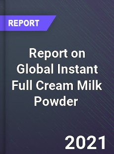 Report on Global Instant Full Cream Milk Powder Market