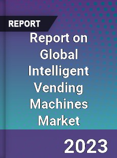 Report on Global Intelligent Vending Machines Market