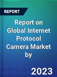 Report on Global Internet Protocol Camera Market by