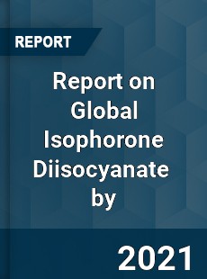 Report on Global Isophorone Diisocyanate Market by