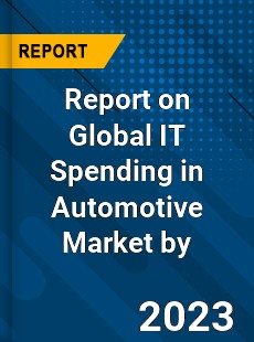 Report on Global IT Spending in Automotive Market by