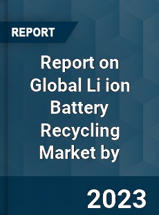 Report on Global Li ion Battery Recycling Market by