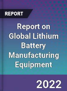 Report on Global Lithium Battery Manufacturing Equipment