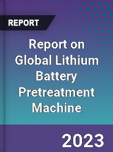 Report on Global Lithium Battery Pretreatment Machine