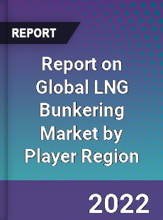 Report on Global LNG Bunkering Market by Player Region