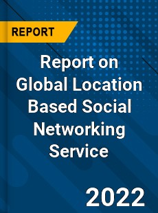 Report on Global Location Based Social Networking Service