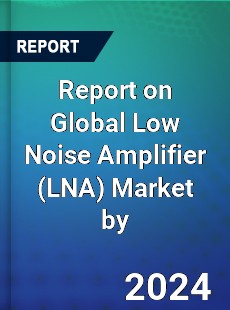 Report on Global Low Noise Amplifier Market by