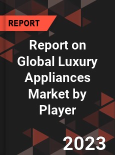 Report on Global Luxury Appliances Market by Player