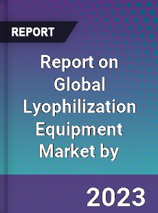 Report on Global Lyophilization Equipment Market by