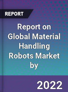 Report on Global Material Handling Robots Market by