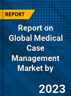 Report on Global Medical Case Management Market by