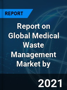 Report on Global Medical Waste Management Market by