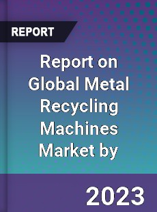 Report on Global Metal Recycling Machines Market by