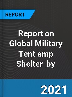 Report on Global Military Tent amp Shelter Market by