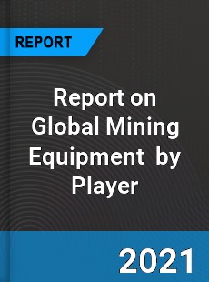 Report on Global Mining Equipment Market by Player