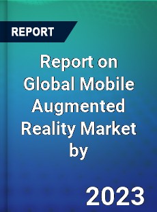 Report on Global Mobile Augmented Reality Market by