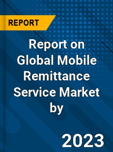 Report on Global Mobile Remittance Service Market by