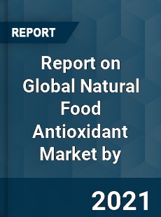 Report on Global Natural Food Antioxidant Market by