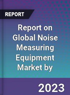 Report on Global Noise Measuring Equipment Market by