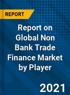 Report on Global Non Bank Trade Finance Market by Player