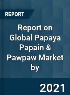 Report on Global Papaya Papain amp Pawpaw Market by