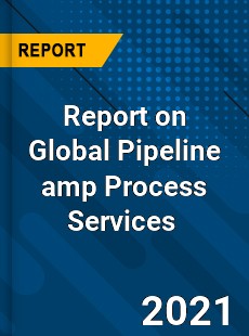 Report on Global Pipeline amp Process Services Market