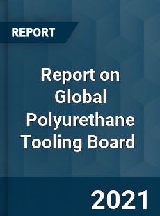 Report on Global Polyurethane Tooling Board Market