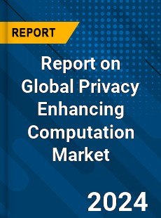 Report on Global Privacy Enhancing Computation Market