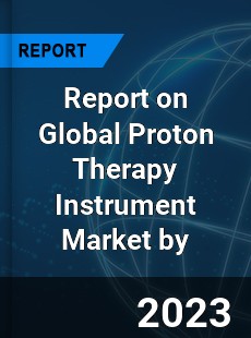 Report on Global Proton Therapy Instrument Market by